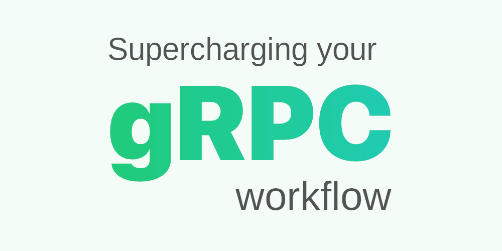 Supercharging your gRPC workflow